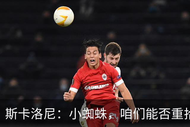 斯卡洛尼：小蜘蛛，咱们能否重拾马竞球迷的信任？